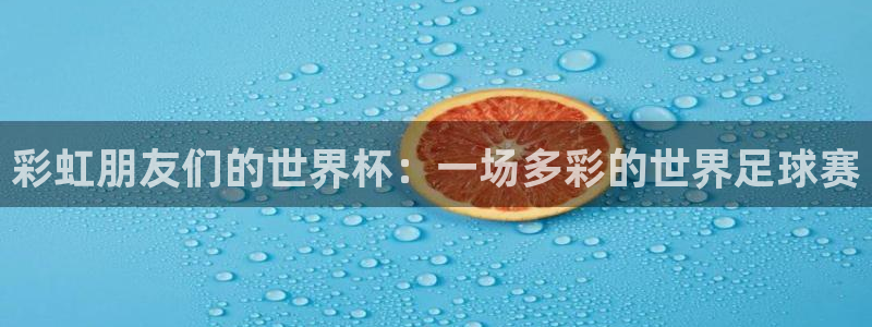 足球比分直播世界杯:彩虹朋友们的世界杯:一场多彩的世界足球赛